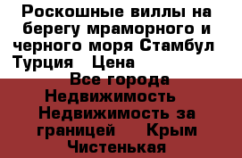 Роскошные виллы на берегу мраморного и черного моря Стамбул, Турция › Цена ­ 28 500 000 - Все города Недвижимость » Недвижимость за границей   . Крым,Чистенькая